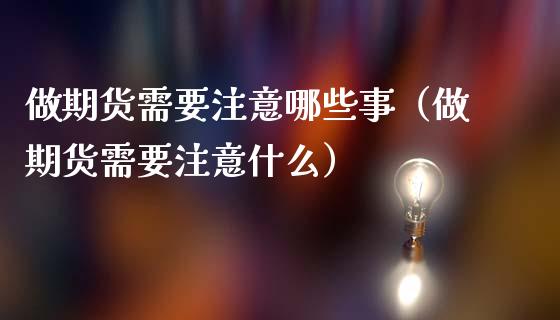 做期货需要注意哪些事（做期货需要注意什么）_https://www.gnhpgy.com_道指期货_第1张
