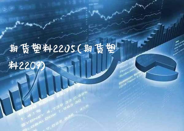 期货塑料2205(期货塑料22O9)_https://www.gnhpgy.com_德指期货_第1张