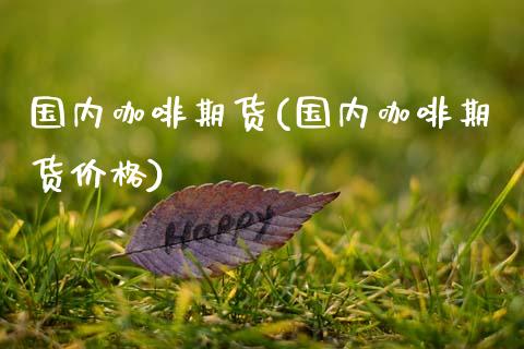 国内咖啡期货(国内咖啡期货价格)_https://www.gnhpgy.com_期货知识_第1张