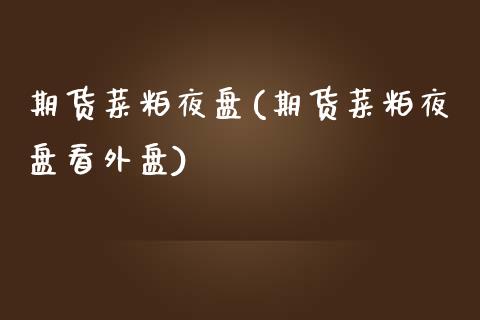 期货菜粕夜盘(期货菜粕夜盘看外盘)_https://www.gnhpgy.com_原油期货_第1张
