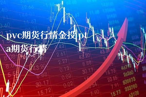 pvc期货行情 pta期货行情_https://www.gnhpgy.com_原油期货_第1张
