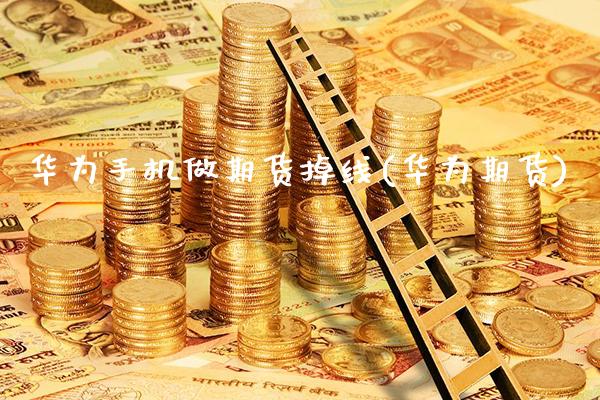 华为手机做期货掉线(华为期货)_https://www.gnhpgy.com_纳指期货_第1张