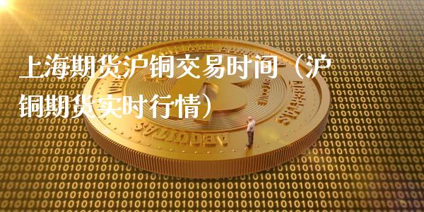 上海期货沪铜交易时间（沪铜期货实时行情）_https://www.gnhpgy.com_股指期货_第1张