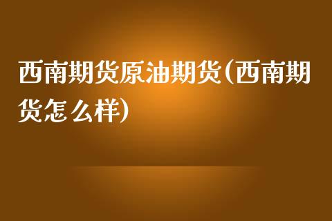 西南期货原油期货(西南期货怎么样)_股指期货_第1张_公牛期货直播室 西南期货原油期货(西南期货怎么样)_https://www.gnhpgy.com_股指期货_第1张