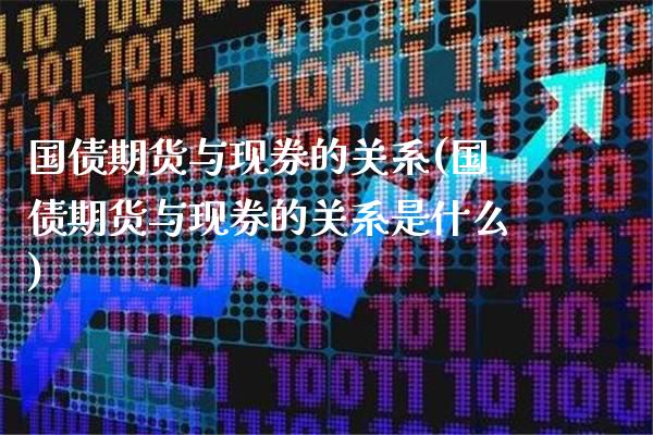 国债期货与现券的关系(国债期货与现券的关系是什么)_https://www.gnhpgy.com_恒指期货_第1张