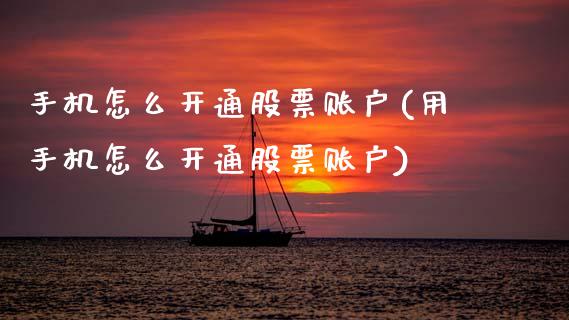 手机怎么开通股票账户(用手机怎么开通股票账户)_https://www.gnhpgy.com_期货知识_第1张