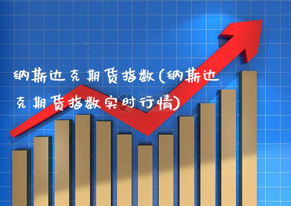 纳斯达克期货指数(纳斯达克期货指数实时行情)_https://www.gnhpgy.com_纳指期货_第1张