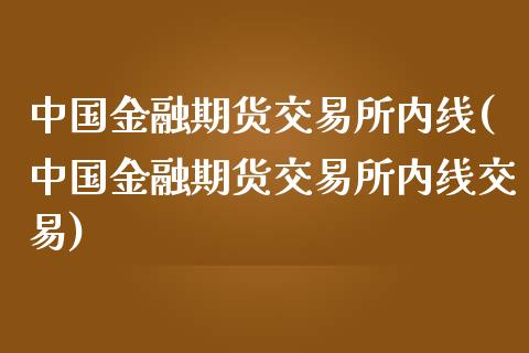 中国金融期货交易所内线(中国金融期货交易所内线交易)_https://www.gnhpgy.com_期货百科_第1张
