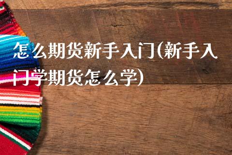 怎么期货新手入门(新手入门学期货)_https://www.gnhpgy.com_黄金期货_第1张