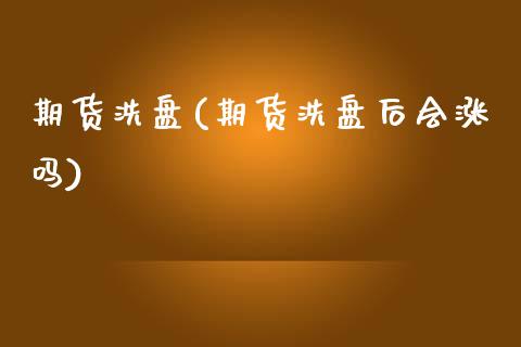 期货洗盘(期货洗盘后会涨吗)_https://www.gnhpgy.com_德指期货_第1张