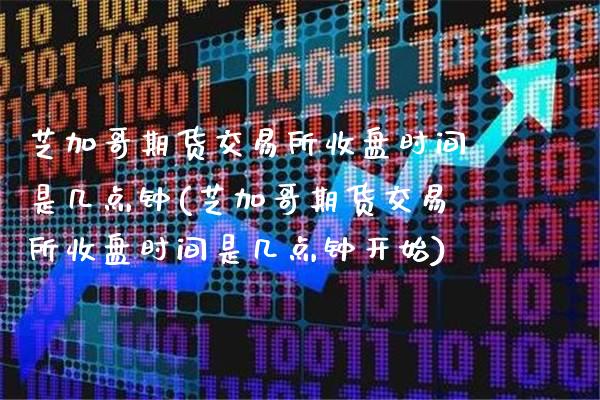 芝加哥期货交易所收盘时间是几点钟(芝加哥期货交易所收盘时间是几点钟开始)_https://www.gnhpgy.com_原油期货_第1张