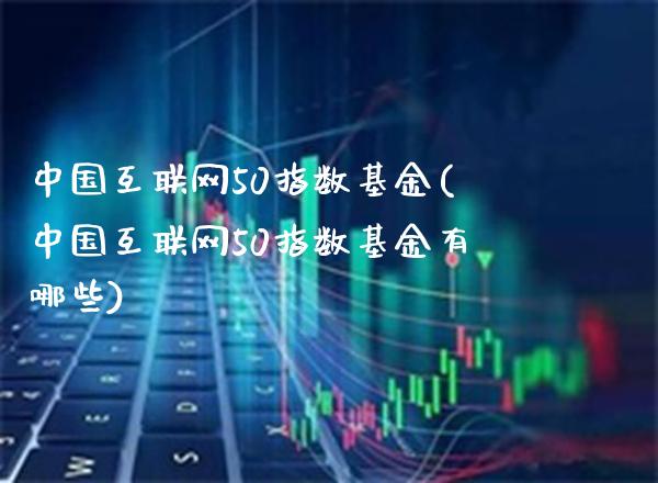 中国互联网50指数基金(中国互联网50指数基金有哪些)_道指期货_第1张_公牛期货直播室 中国互联网50指数基金(中国互联网50指数基金有哪些)_https://www.gnhpgy.com_道指期货_第1张