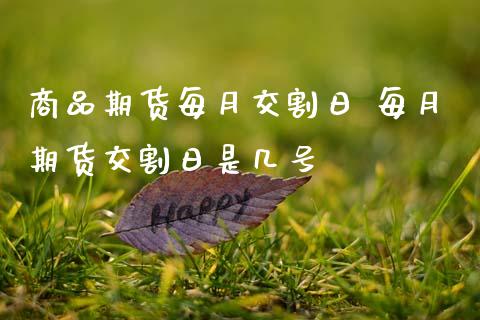 商品期货每月交割日 每月期货交割日是几号_https://www.gnhpgy.com_纳指期货_第1张