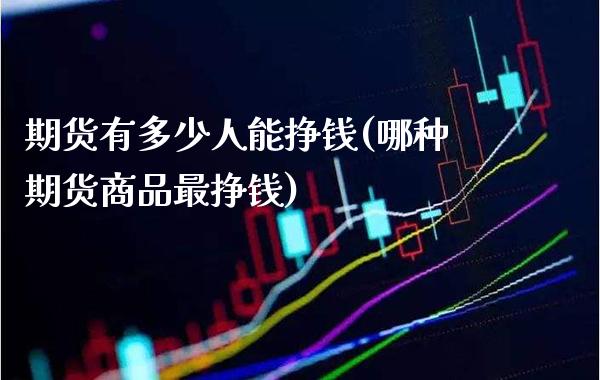 期货有多少人能挣钱(哪种期货商品最挣钱)_https://www.gnhpgy.com_黄金期货_第1张