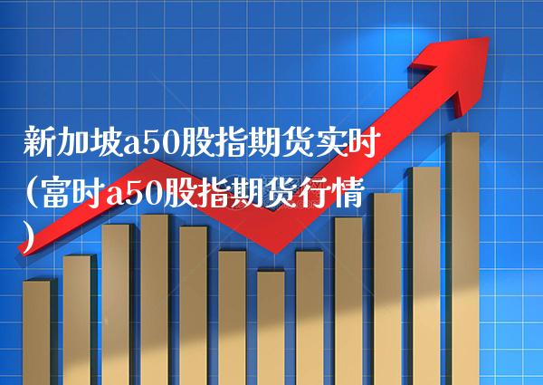 新加坡a50股指期货实时(富时a50股指期货行情)_https://www.gnhpgy.com_股指期货_第1张