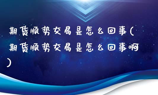 期货顺势交易是怎么回事(期货顺势交易是怎么回事啊)_恒指期货_第1张_公牛期货直播室 期货顺势交易是怎么回事(期货顺势交易是怎么回事啊)_https://www.gnhpgy.com_恒指期货_第1张