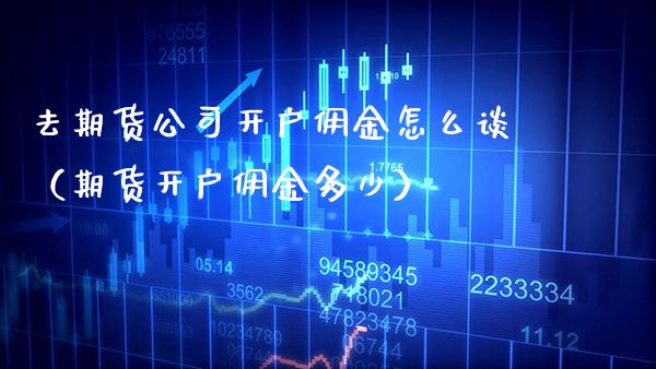 去期货公司开户佣金怎么谈（期货开户佣金多少）_https://www.gnhpgy.com_德指期货_第1张
