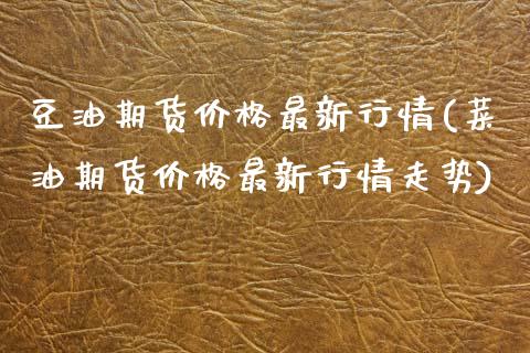 豆油期货价格最新行情(菜油期货价格最新行情走势)_https://www.gnhpgy.com_道指期货_第1张