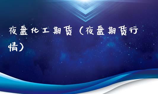 夜盘化工期货（夜盘期货行情）_https://www.gnhpgy.com_期货知识_第1张