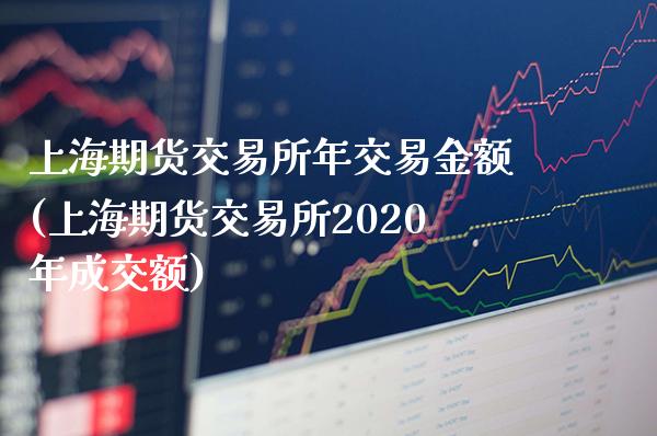 上海期货交易所年交易金额(上海期货交易所2020年成交额)_https://www.gnhpgy.com_恒指期货_第1张