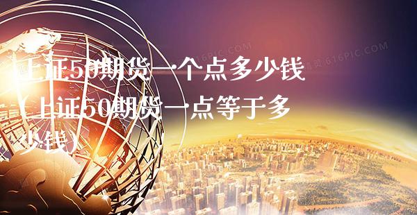 上证50期货一个点多少钱(上证50期货一点等于多少钱)_https://www.gnhpgy.com_恒指期货_第1张