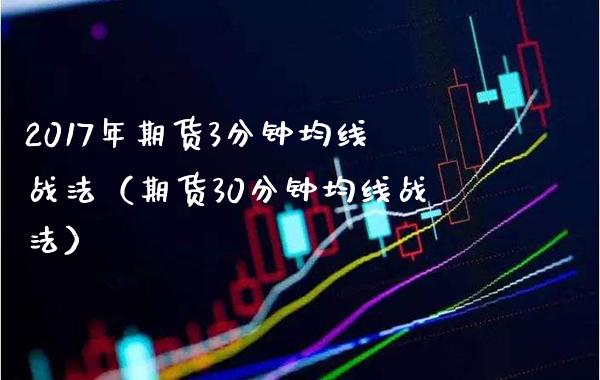 2017年期货3分钟均线战法（期货30分钟均线战法）_https://www.gnhpgy.com_原油期货_第1张