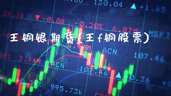 王铜银期货(王f铜股票)_https://www.gnhpgy.com_纳指期货_第1张