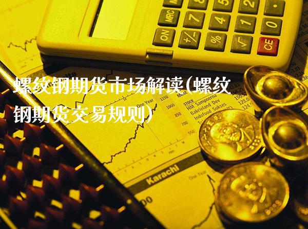 螺纹钢期货市场解读(螺纹钢期货交易规则)_https://www.gnhpgy.com_黄金期货_第1张