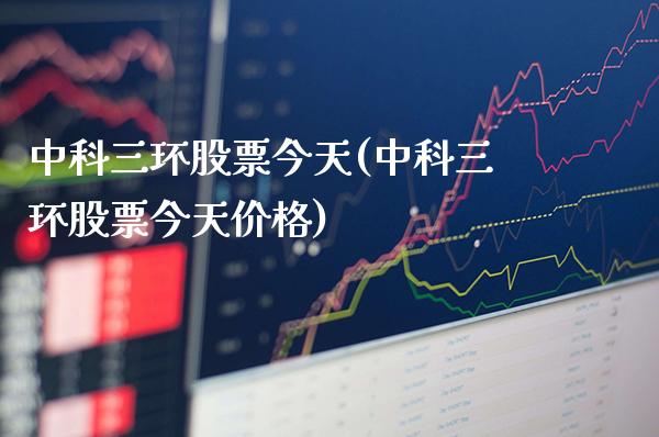 中科三环股票今天(中科三环股票今天价格)_https://www.gnhpgy.com_期货知识_第1张