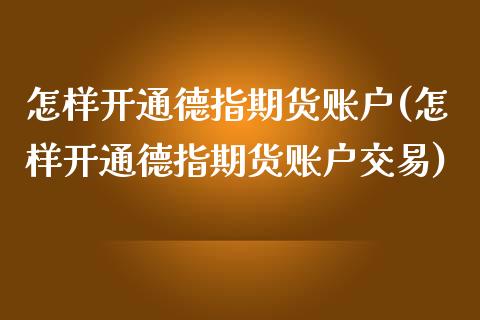 怎样开通德指期货账户(怎样开通德指期货账户交易)_https://www.gnhpgy.com_德指期货_第1张