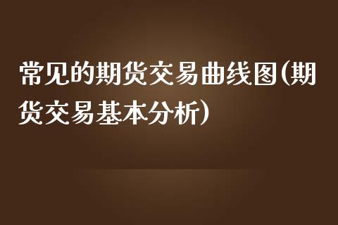 常见的期货交易曲线图(期货交易基本分析)_https://www.gnhpgy.com_期货百科_第1张
