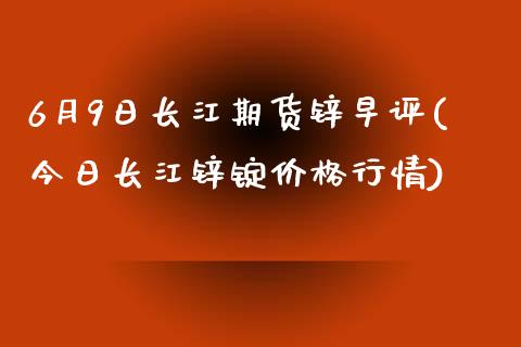 6月9日长江期货锌早评(今日长江锌锭价格行情)_黄金期货_第1张_公牛期货直播室 6月9日长江期货锌早评(今日长江锌锭价格行情)_https://www.gnhpgy.com_黄金期货_第1张