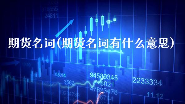 期货名词(期货名词有什么意思)_https://www.gnhpgy.com_期货百科_第1张