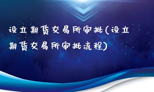 设立期货交易所审批(设立期货交易所审批流程)_https://www.gnhpgy.com_道指期货_第1张
