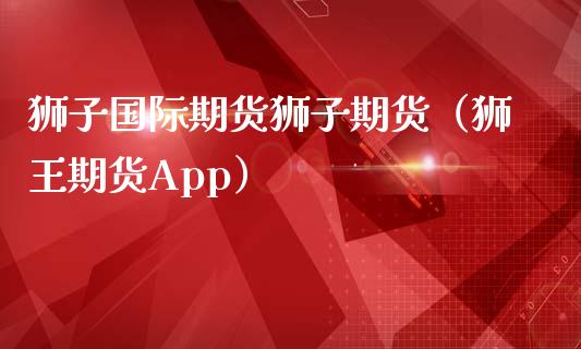 狮子国际期货狮子期货（狮王期货App）_https://www.gnhpgy.com_纳指期货_第1张