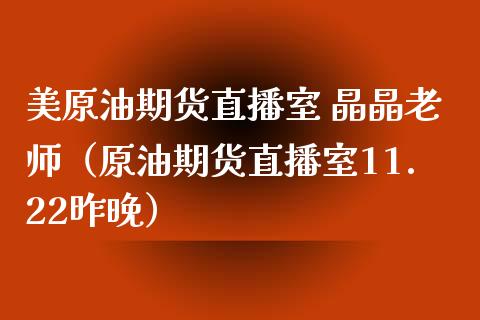 美原油期货直播室 晶晶老师（原油期货直播室11.22昨晚）_https://www.gnhpgy.com_恒指期货_第1张