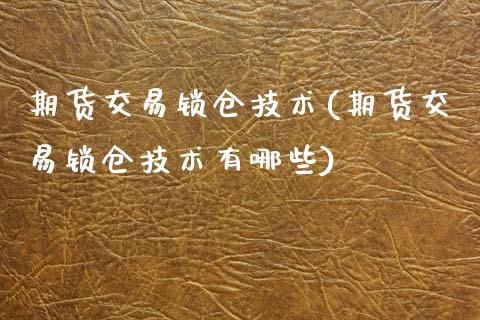 期货交易锁仓技术(期货交易锁仓技术有哪些)_股指期货_第1张_公牛期货直播室 期货交易锁仓技术(期货交易锁仓技术有哪些)_https://www.gnhpgy.com_股指期货_第1张