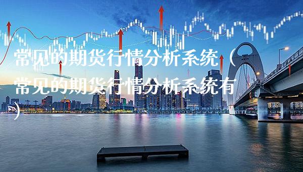常见的期货行情分析系统（常见的期货行情分析系统有）_https://www.gnhpgy.com_恒指期货_第1张