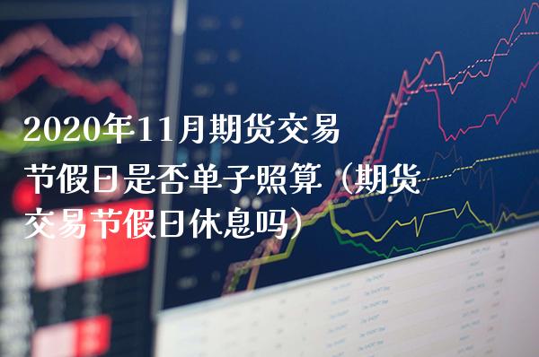 2020年11月期货交易节假日是否单子照算（期货交易节假日休息吗）_https://www.gnhpgy.com_道指期货_第1张