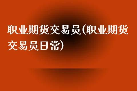 职业期货交易员(职业期货交易员日常)_https://www.gnhpgy.com_股指期货_第1张
