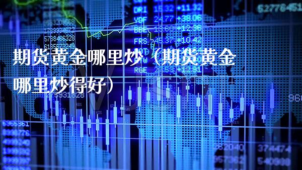 期货黄金哪里炒（期货黄金哪里炒得好）_https://www.gnhpgy.com_德指期货_第1张