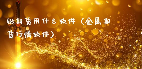 铝期货用什么软件（金属期货行情软件）_https://www.gnhpgy.com_期货知识_第1张