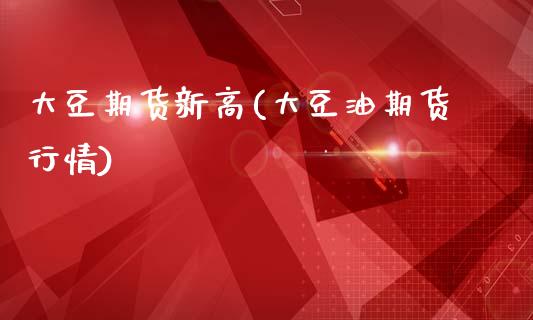 大豆期货新高(大豆油期货行情)_https://www.gnhpgy.com_道指期货_第1张