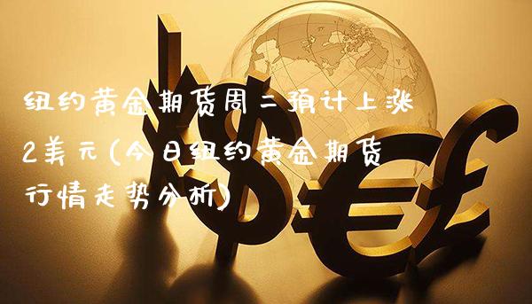 纽约黄金期货周二预计上涨2美元(今日纽约黄金期货行情走势分析)_https://www.gnhpgy.com_纳指期货_第1张