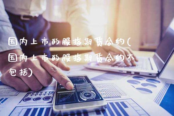 国内上市的股指期货合约(国内上市的股指期货合约不包括)_https://www.gnhpgy.com_恒指期货_第1张