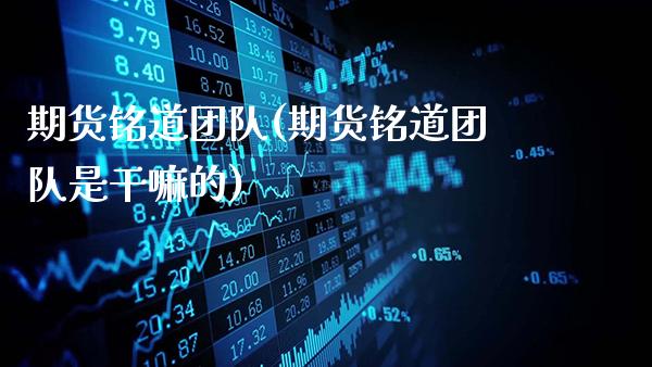 期货铭道团队(期货铭道团队是的)_https://www.gnhpgy.com_原油期货_第1张