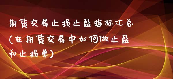 期货交易止损止盈指标汇总(在期货交易中如何做止盈和止损单)_https://www.gnhpgy.com_德指期货_第1张