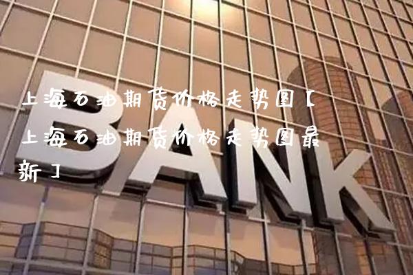 上海石油期货价格走势图【上海石油期货价格走势图最新】_https://www.gnhpgy.com_黄金期货_第1张