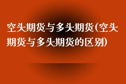 空头期货与多头期货(空头期货与多头期货的区别)_https://www.gnhpgy.com_股指期货_第1张