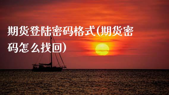 期货登陆密码格式(期货密码怎么找回)_https://www.gnhpgy.com_股指期货_第1张